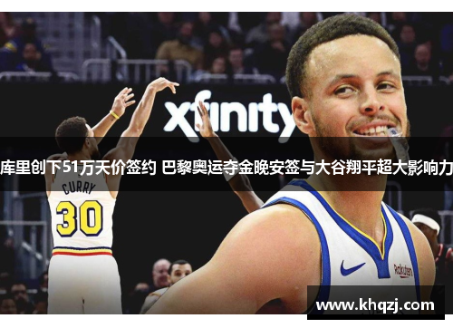 库里创下51万天价签约 巴黎奥运夺金晚安签与大谷翔平超大影响力