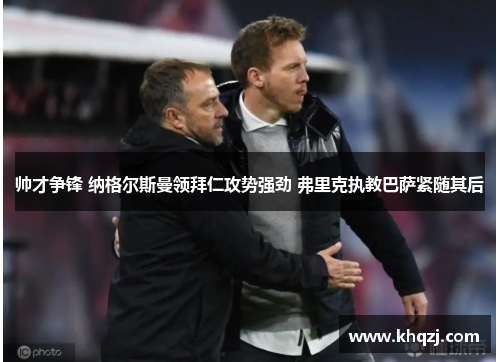 帅才争锋 纳格尔斯曼领拜仁攻势强劲 弗里克执教巴萨紧随其后