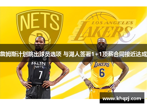 詹姆斯计划跳出球员选项 与湖人签署1+1顶薪合同接近达成