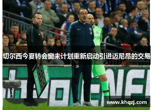 切尔西今夏转会窗未计划重新启动引进迈尼昂的交易