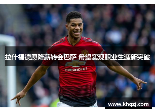 拉什福德愿降薪转会巴萨 希望实现职业生涯新突破