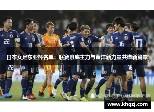 日本女足东亚杯名单：联赛班底主力与留洋新力量共谱新篇章