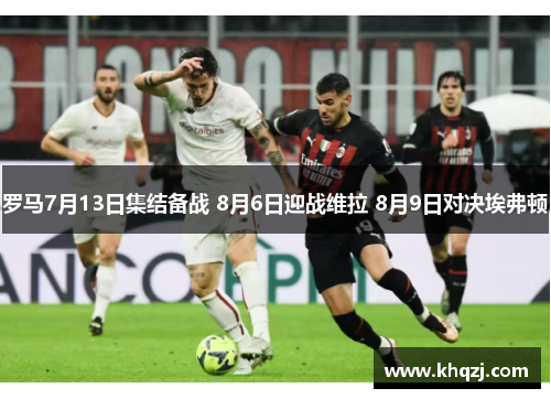 罗马7月13日集结备战 8月6日迎战维拉 8月9日对决埃弗顿