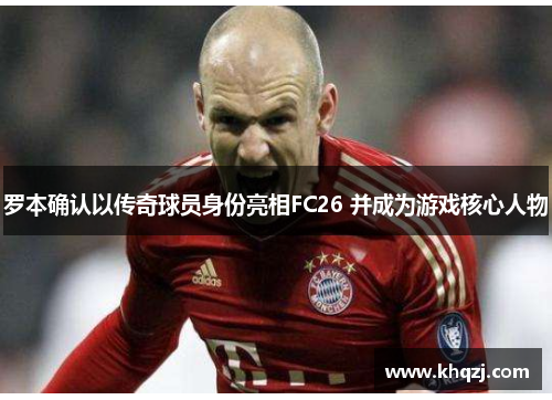 罗本确认以传奇球员身份亮相FC26 并成为游戏核心人物