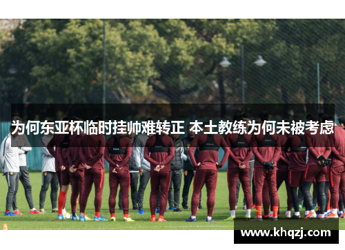 为何东亚杯临时挂帅难转正 本土教练为何未被考虑