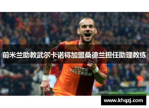 前米兰助教武尔卡诺将加盟桑德兰担任助理教练